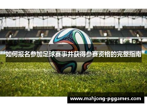如何报名参加足球赛事并获得参赛资格的完整指南 如何报名参加足球赛事并获得参赛资格的完整指南