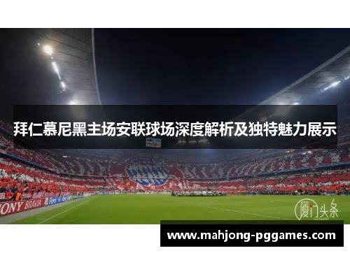 拜仁慕尼黑主场安联球场深度解析及独特魅力展示 拜仁慕尼黑主场安联球场深度解析及独特魅力展示