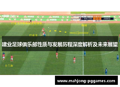 建业足球俱乐部性质与发展历程深度解析及未来展望 建业足球俱乐部性质与发展历程深度解析及未来展望