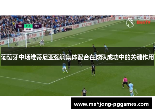 葡萄牙中场维蒂尼亚强调集体配合在球队成功中的关键作用 葡萄牙中场维蒂尼亚强调集体配合在球队成功中的关键作用