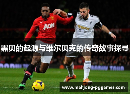 黑贝的起源与维尔贝克的传奇故事探寻