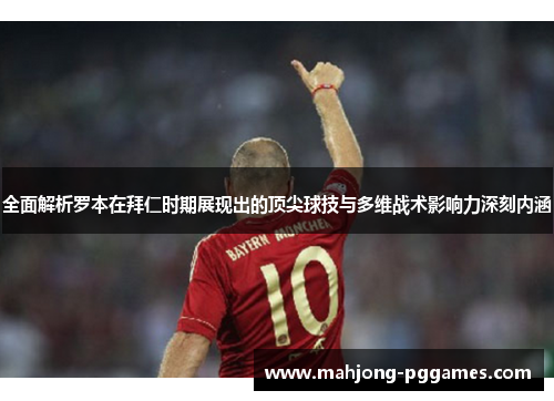 全面解析罗本在拜仁时期展现出的顶尖球技与多维战术影响力深刻内涵 全面解析罗本在拜仁时期展现出的顶尖球技与多维战术影响力深刻内涵