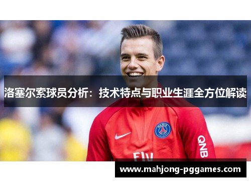 洛塞尔索球员分析:技术特点与职业生涯全方位解读 洛塞尔索球员分析:技术特点与职业生涯全方位解读