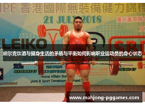 胡尔克饮酒与健身生活的矛盾与平衡如何影响职业运动员的身心状态 胡尔克饮酒与健身生活的矛盾与平衡如何影响职业运动员的身心状态