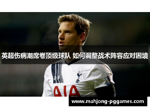 英超伤病潮席卷顶级球队 如何调整战术阵容应对困境