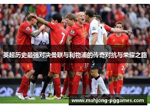 英超历史最强对决曼联与利物浦的传奇对抗与荣耀之路 英超历史最强对决曼联与利物浦的传奇对抗与荣耀之路