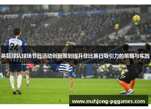 英超球队球场节日活动创新策划提升非比赛日吸引力的策略与实践 英超球队球场节日活动创新策划提升非比赛日吸引力的策略与实践