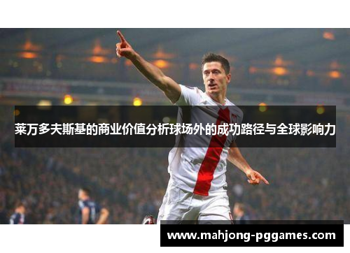 莱万多夫斯基的商业价值分析球场外的成功路径与全球影响力