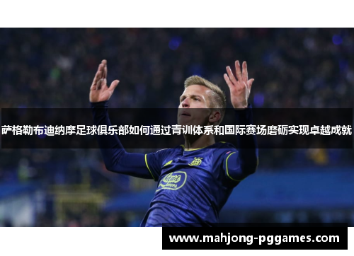萨格勒布迪纳摩足球俱乐部如何通过青训体系和国际赛场磨砺实现卓越成就