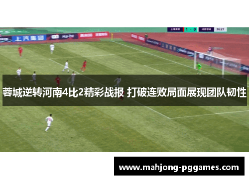 蓉城逆转河南4比2精彩战报 打破连败局面展现团队韧性