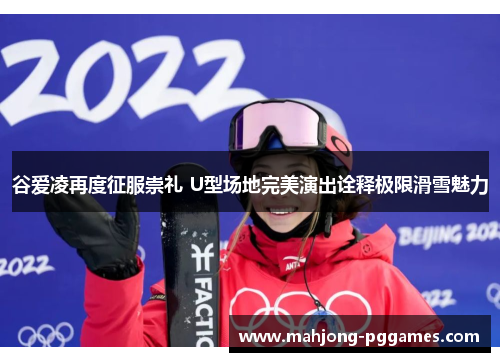 谷爱凌再度征服崇礼 U型场地完美演出诠释极限滑雪魅力