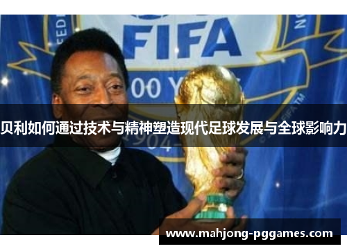 贝利如何通过技术与精神塑造现代足球发展与全球影响力