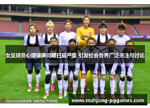 女足球员心理健康问题日益严重 引发社会各界广泛关注与讨论
