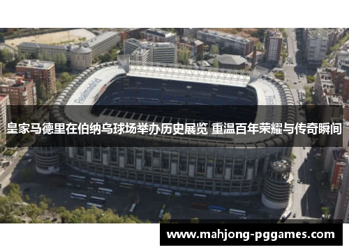 皇家马德里在伯纳乌球场举办历史展览 重温百年荣耀与传奇瞬间